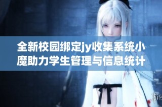 全新校园绑定jy收集系统小魔助力学生管理与信息统计