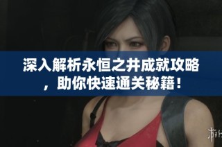 深入解析永恒之井成就攻略，助你快速通关秘籍！