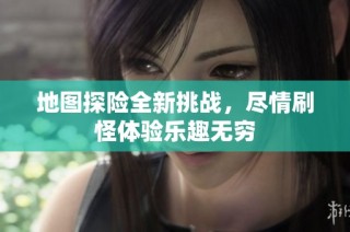 地图探险全新挑战，尽情刷怪体验乐趣无穷