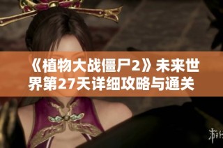 《植物大战僵尸2》未来世界第27天详细攻略与通关技巧分享