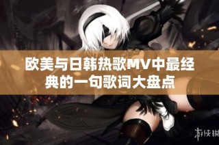 欧美与日韩热歌MV中最经典的一句歌词大盘点
