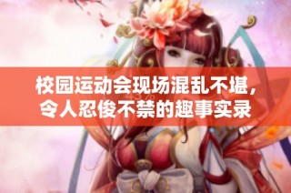 校园运动会现场混乱不堪，令人忍俊不禁的趣事实录