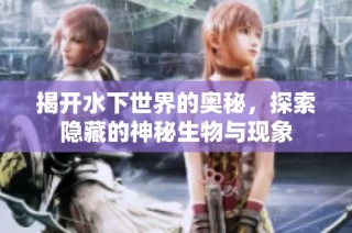 揭开水下世界的奥秘，探索隐藏的神秘生物与现象