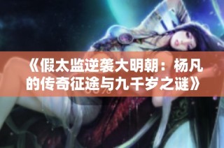 《假太监逆袭大明朝：杨凡的传奇征途与九千岁之谜》
