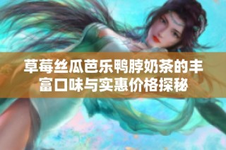 草莓丝瓜芭乐鸭脖奶茶的丰富口味与实惠价格探秘