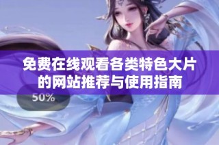 免费在线观看各类特色大片的网站推荐与使用指南