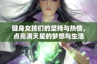 健身女孩们的坚持与热情，点亮满天星的梦想与生活