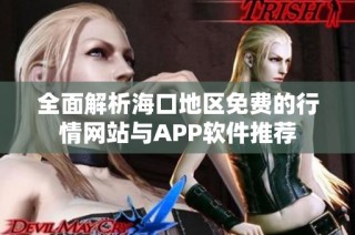 全面解析海口地区免费的行情网站与APP软件推荐