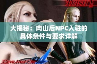 大揭秘：肉山后NPC入驻的具体条件与要求详解