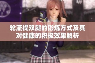 轮流提双腿的锻炼方式及其对健康的积极效果解析