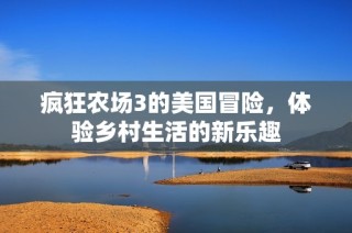 疯狂农场3的美国冒险，体验乡村生活的新乐趣