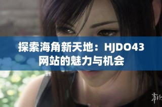 探索海角新天地：HJDO43网站的魅力与机会