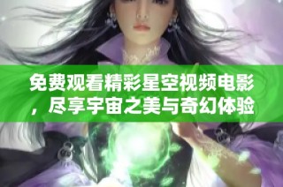 免费观看精彩星空视频电影，尽享宇宙之美与奇幻体验
