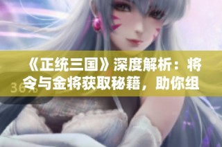 《正统三国》深度解析：将令与金将获取秘籍，助你组建强大武将阵容！