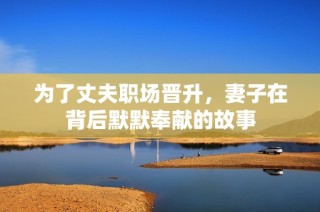 为了丈夫职场晋升，妻子在背后默默奉献的故事