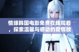 情缘韩国电影免费在线观看，探索温馨与感动的爱情故事
