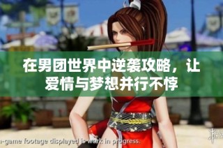 在男团世界中逆袭攻略，让爱情与梦想并行不悖