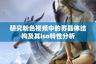 研究粉色视频中的苏晶体结构及其iso特性分析