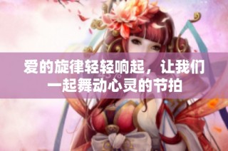 爱的旋律轻轻响起，让我们一起舞动心灵的节拍