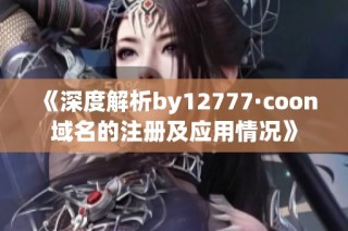 《深度解析by12777·coon域名的注册及应用情况》