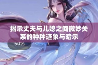 揭示丈夫与儿媳之间微妙关系的种种迹象与暗示