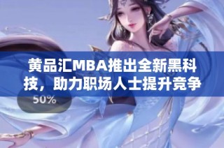 黄品汇MBA推出全新黑科技，助力职场人士提升竞争力
