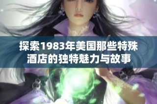 探索1983年美国那些特殊酒店的独特魅力与故事
