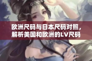 欧洲尺码与日本尺码对照，解析美国和欧洲的LV尺码差异
