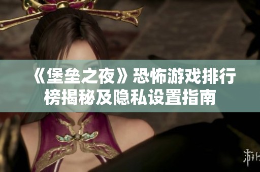 《堡垒之夜》恐怖游戏排行榜揭秘及隐私设置指南