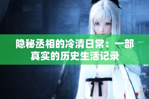 隐秘丞相的冷清日常：一部真实的历史生活记录