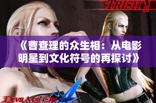 《曹查理的众生相：从电影明星到文化符号的再探讨》