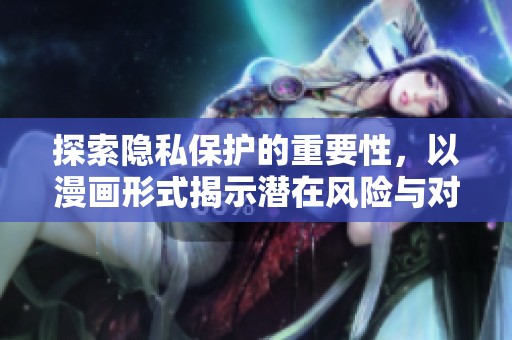 探索隐私保护的重要性，以漫画形式揭示潜在风险与对策