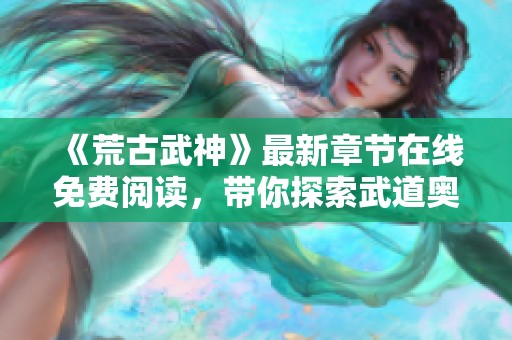 《荒古武神》最新章节在线免费阅读，带你探索武道奥秘与热血传奇