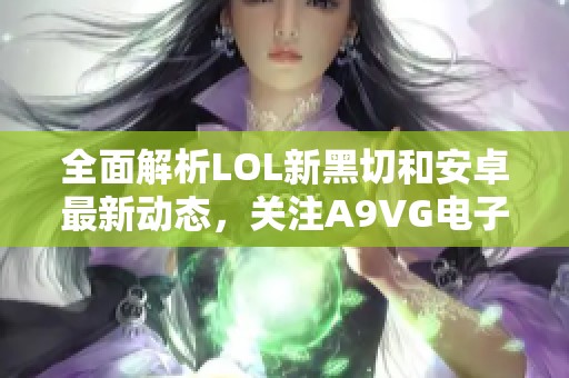 全面解析LOL新黑切和安卓最新动态，关注A9VG电子竞技社区