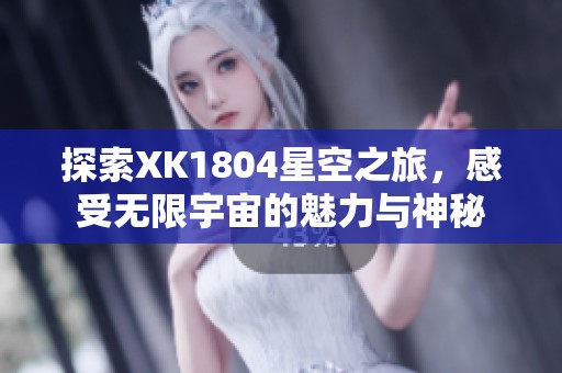 探索XK1804星空之旅，感受无限宇宙的魅力与神秘