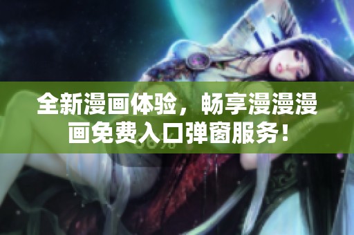 全新漫画体验，畅享漫漫漫画免费入口弹窗服务！