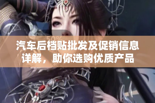 汽车后档贴批发及促销信息详解，助你选购优质产品