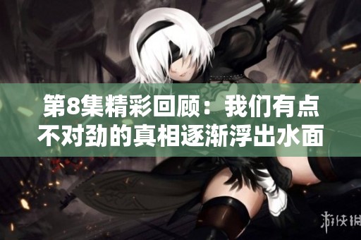 第8集精彩回顾：我们有点不对劲的真相逐渐浮出水面