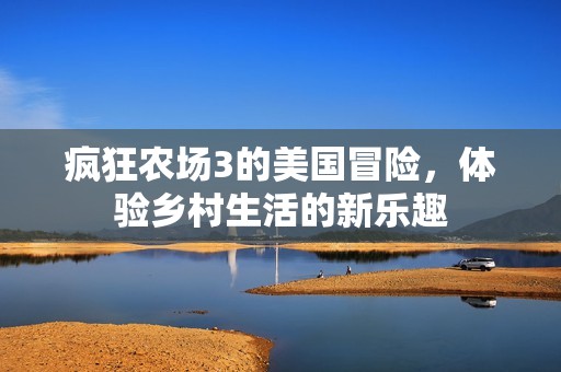 疯狂农场3的美国冒险，体验乡村生活的新乐趣