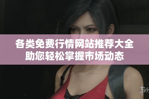 各类免费行情网站推荐大全助您轻松掌握市场动态