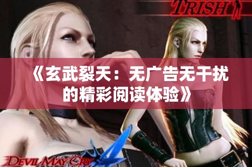 《玄武裂天：无广告无干扰的精彩阅读体验》