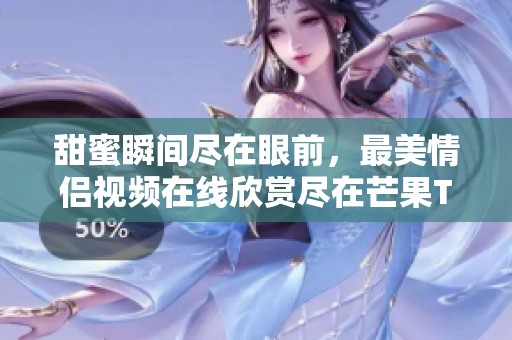 甜蜜瞬间尽在眼前，最美情侣视频在线欣赏尽在芒果TV