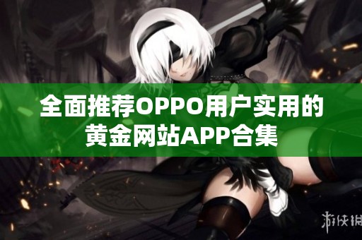 全面推荐OPPO用户实用的黄金网站APP合集