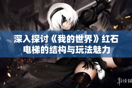 深入探讨《我的世界》红石电梯的结构与玩法魅力
