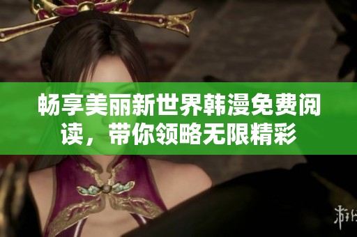 畅享美丽新世界韩漫免费阅读，带你领略无限精彩