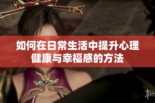 如何在日常生活中提升心理健康与幸福感的方法