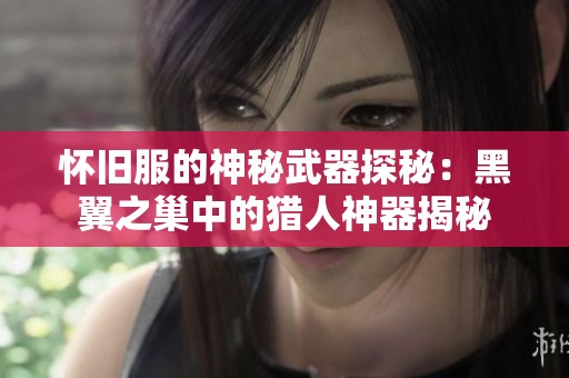怀旧服的神秘武器探秘：黑翼之巢中的猎人神器揭秘