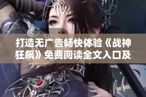打造无广告畅快体验《战神狂飙》免费阅读全文入口及最新章节列表