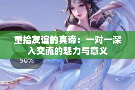重拾友谊的真谛：一对一深入交流的魅力与意义
