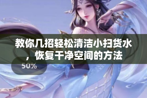 教你几招轻松清洁小扫货水，恢复干净空间的方法